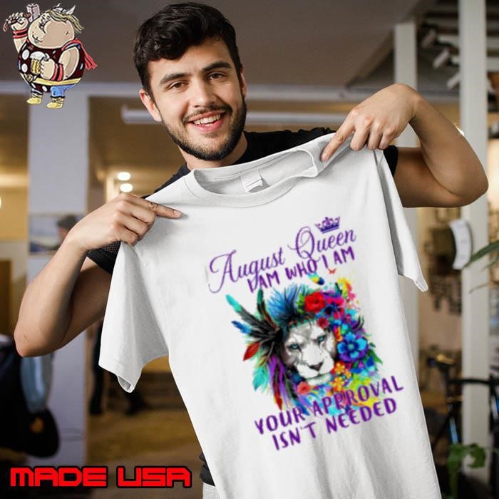 Lion August Queen I Am Who I Am Your Approval Isn't Needed T Shirt Unisex