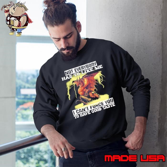 Not Everybody Has To Like Me Can't Force You Have Good Taste Dragon Sweatshirt