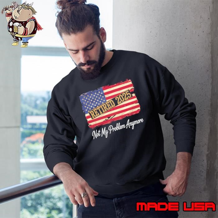Retired 2025 Not My Problem Anymore Patriotic Usa flag Sweatshirt