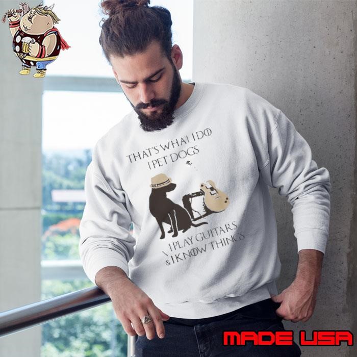 That’s What I Do I Pet Dogs I Play Guitars And I Know Things Sweatshirt