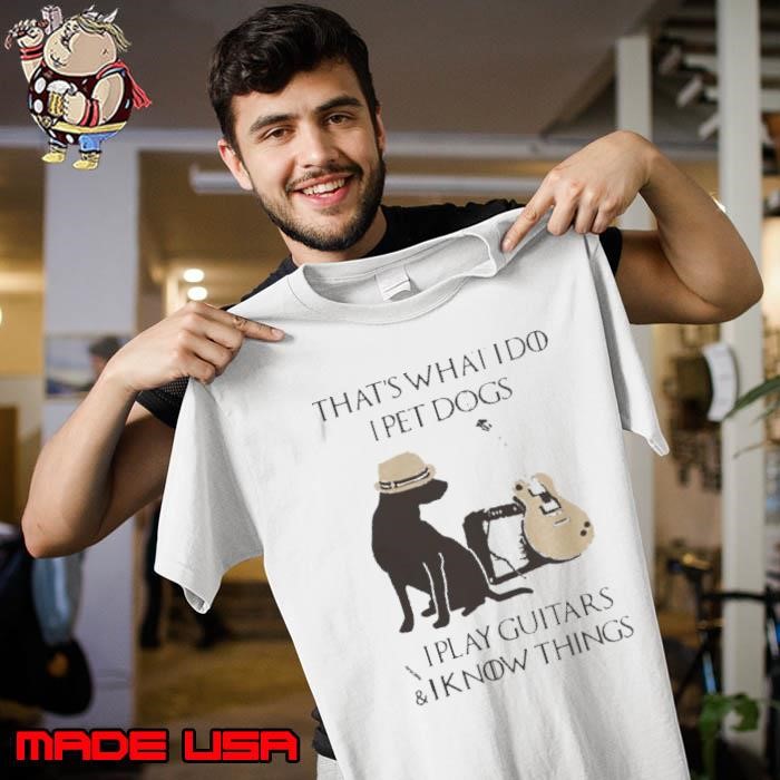 That’s What I Do I Pet Dogs I Play Guitars And I Know Things Unisex