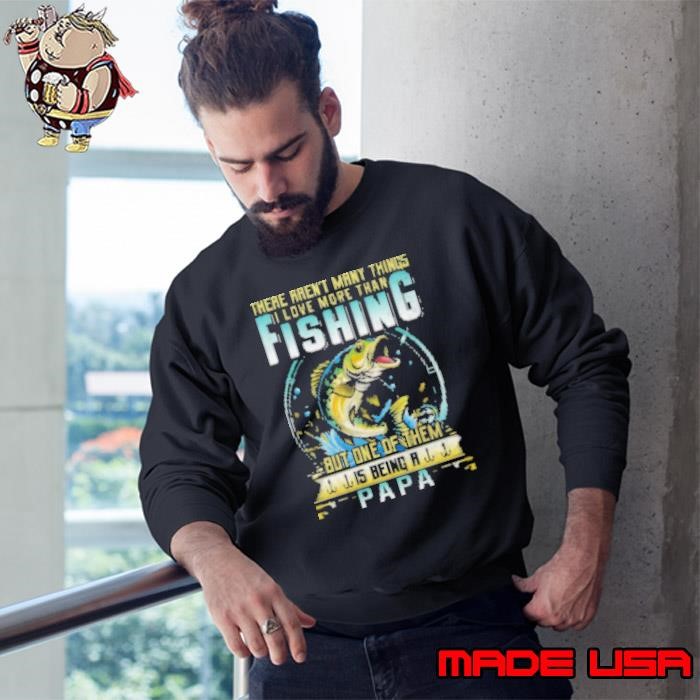 There Aren't Many Things I Love More Than Fishing But One Of Them Is Being A Papa Fishing Sweatshirt