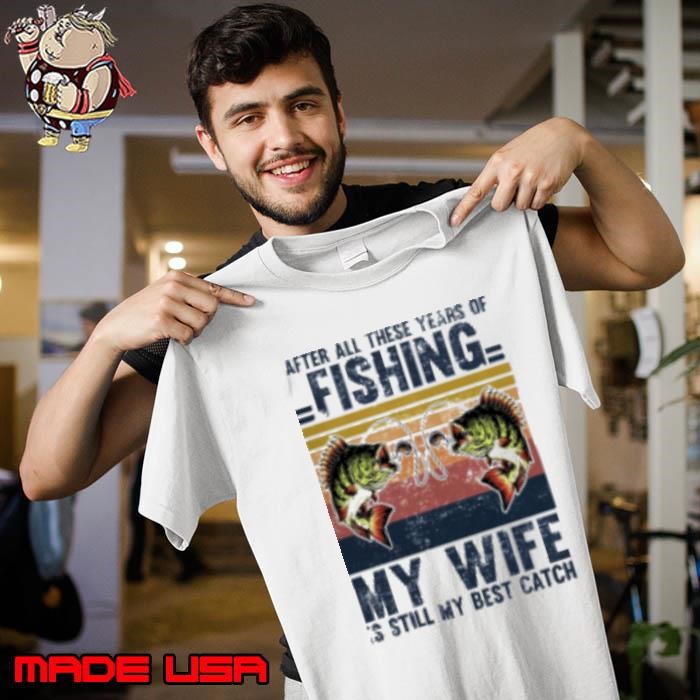 After All These Years Of Fishing My Wife Is Still My Best Catch Unisex