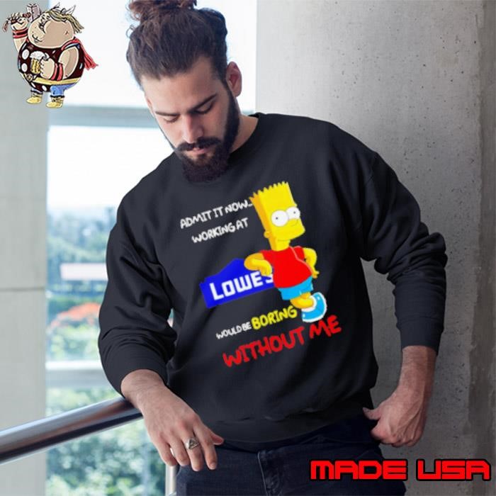 Bart Simpson admit it now working at Lowe's would be boring without me Sweatshirt