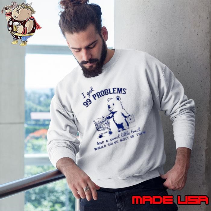 Bear I Got 99 Problems And A Sweet Little Treat Would Solve Most Of Them Sweatshirt
