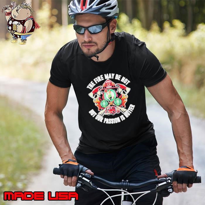 Boston Celtics The Fire May Be Hot But Our Passion Is Hotter Firefighter Shirts Unisex