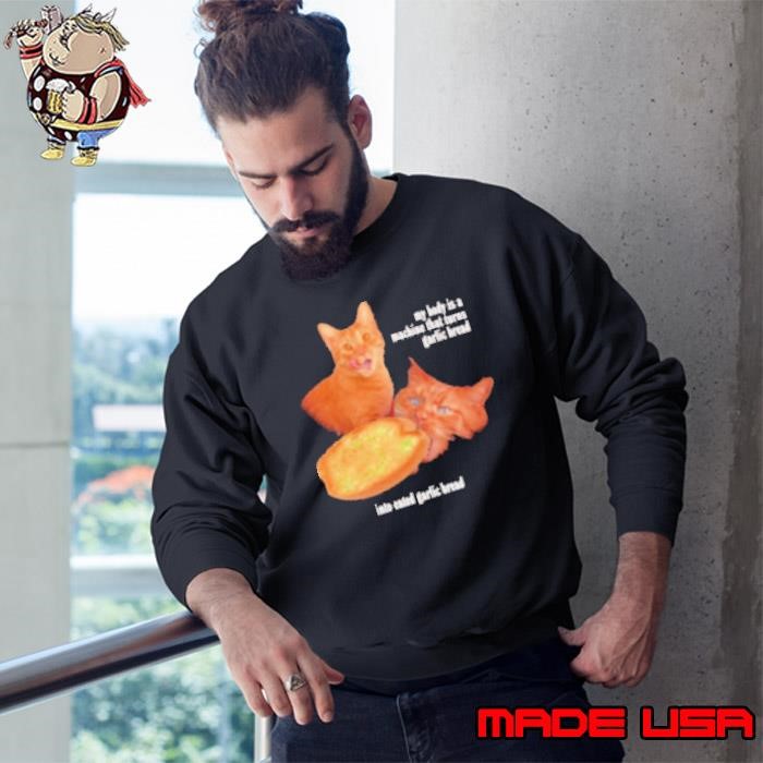 Cat my body is a machine that turns garlic bread into eated garlic bread Sweatshirt