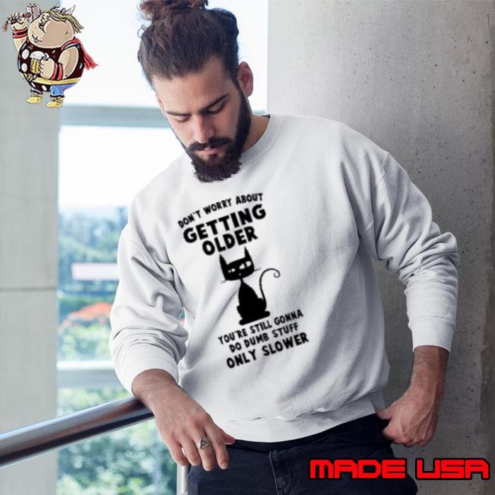 Don't worry about getting older You're Still Gonna Do Dumb Stuff Only Slower Sweatshirt