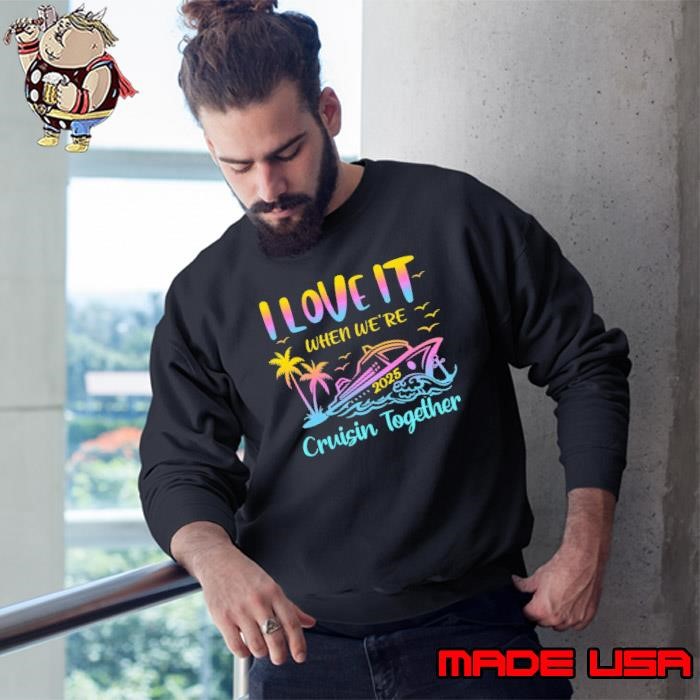 Family Cruise 2025 I Love It When We're Cruisin' Together Sweatshirt