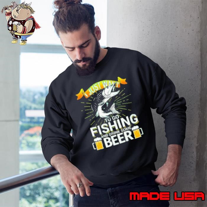 I Just Want To Go Fishing And Drink Some Beer Sweatshirt