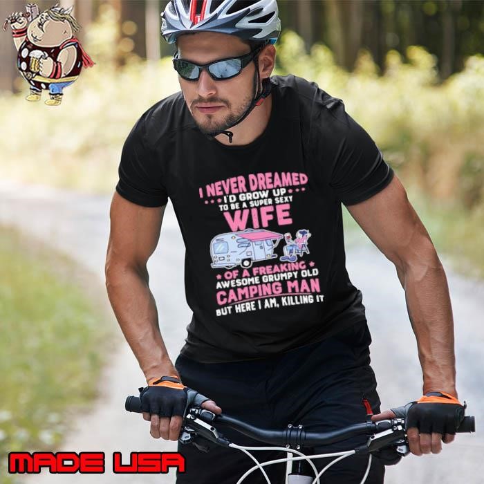 I Never Dreamed I’d Grow Up To Be Super Sexy Wife Of A Freaking Awesome Grumpy Old Camping Man Unisex