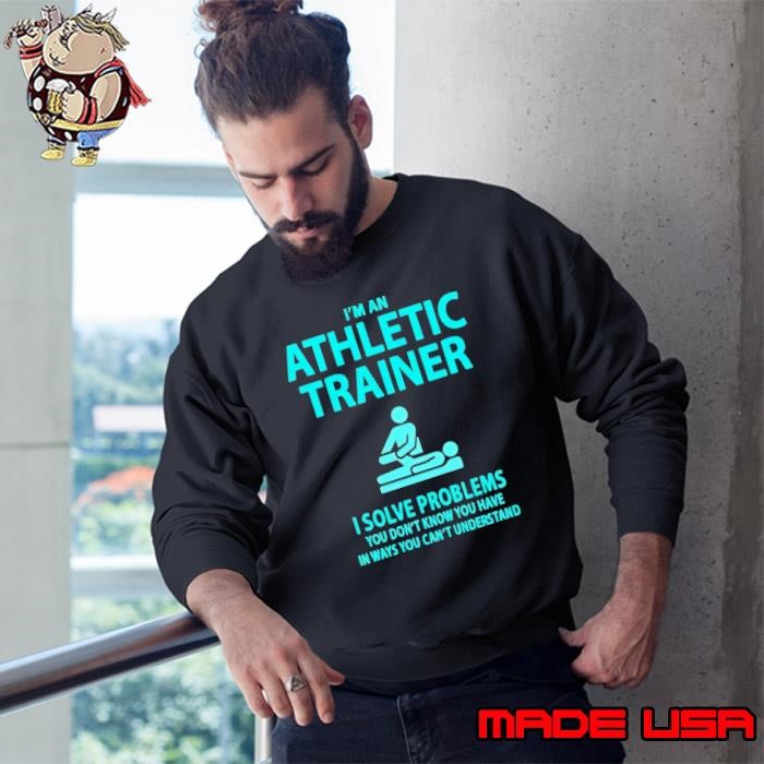 I'm An Athletic Trainer I Solve Problems You Don't Know You Have In Ways You Can't Understand Sweatshirt