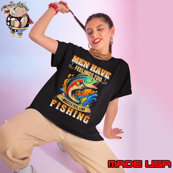 Men Have Feelings Too I Mostly Feel Like Fishing Ladies tee