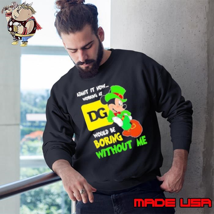 Mickey admit it now working at Dollar General would be boring without me Sweatshirt