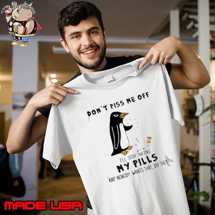 Penguin Dont Piss Me Off Ill Stop Taking My Pills Any Nobody Wants That Do They 2025 Unisex