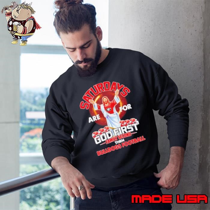 Saturdays are for God first family second then Bulldogs football Sweatshirt