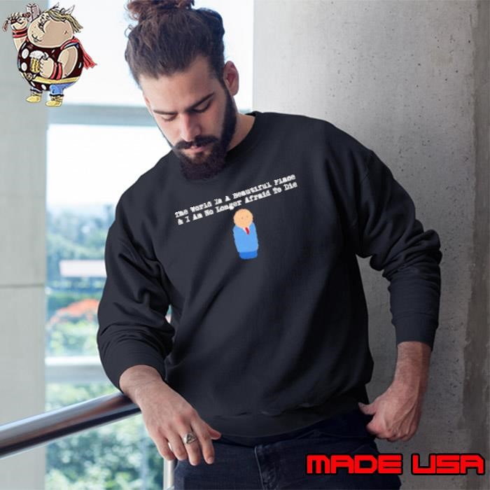 The world is a beautiful place and I am no longer afraid to die Sweatshirt