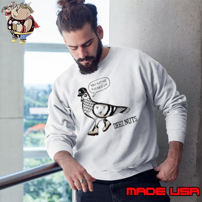 Deez Nuts You Got Me Fucked Up Nyc Pigeon Sweatshirt
