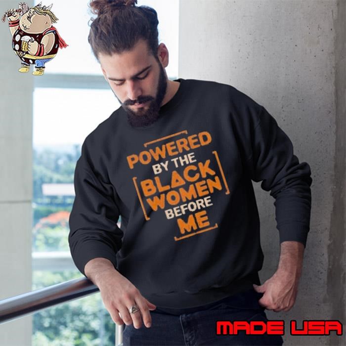 Hot Powered By The Black Before Me Black History Mont Sweatshirt