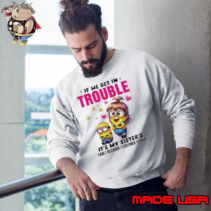 Minion if we get in trouble it's my sister's fault because I listened to her Sweatshirt