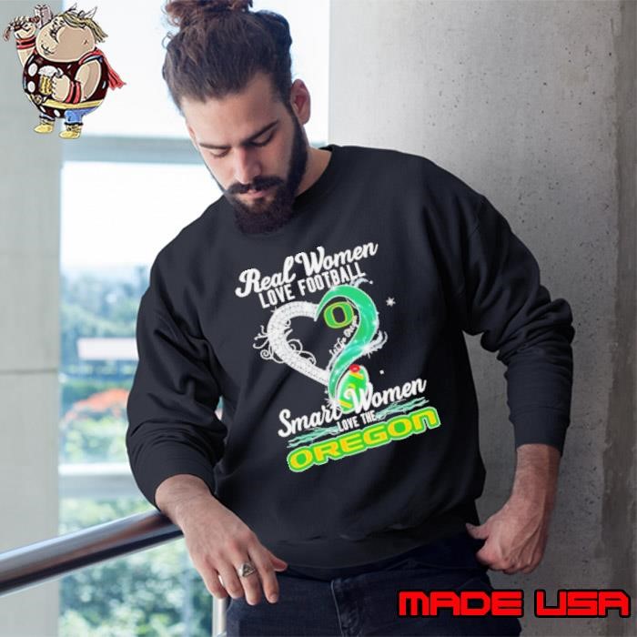 Real woman love football let go Oregon smart women love the Oregon Sweatshirt