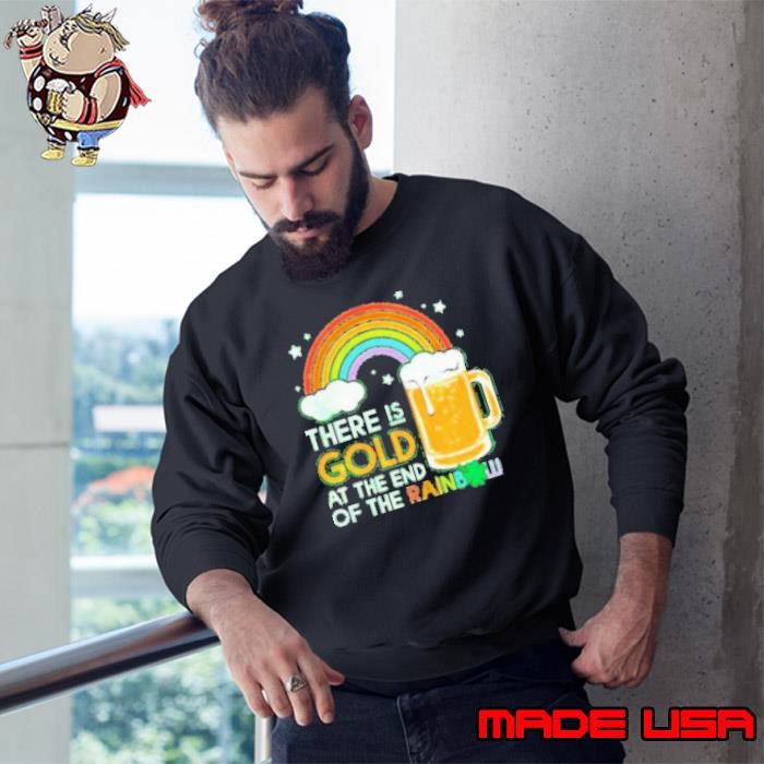 There is gold at the end of the rainbow beer st patricks day Sweatshirt