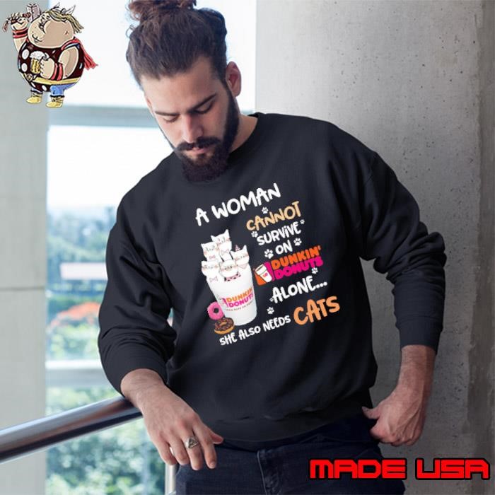 A Woman Cannot Survive On Dunkin Donuts Alone She Also Needs Cats Sweatshirt