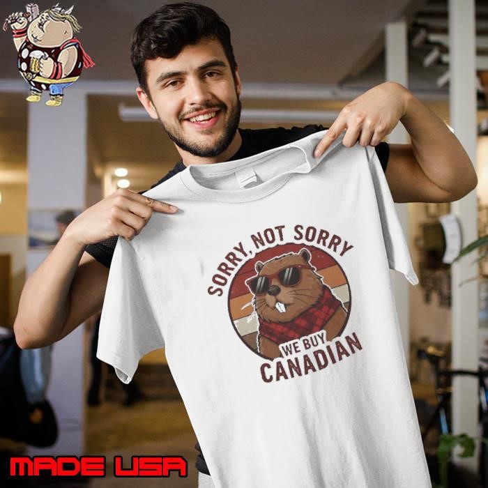 Beaver Funny Sorry Not Sorry We Buy Canadian Shirt