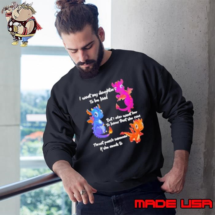 Dragon I want my daughter to be kind but I also want her to know that she can throat punch someone if she needs to Sweatshirt