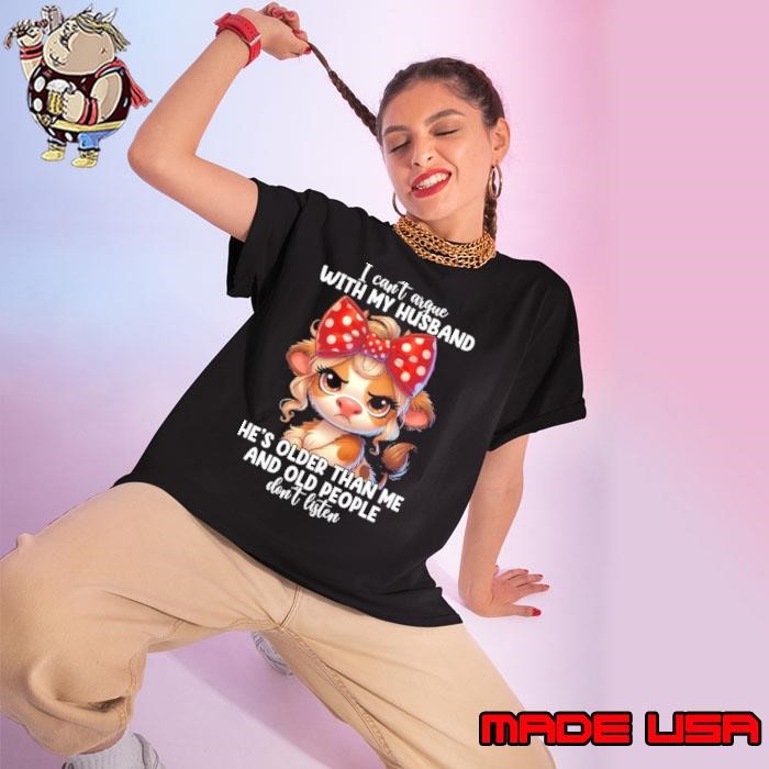 I Can't Argue With My Husband He's Older Than Me And Old People Dont' Listen Cow T-Shirt