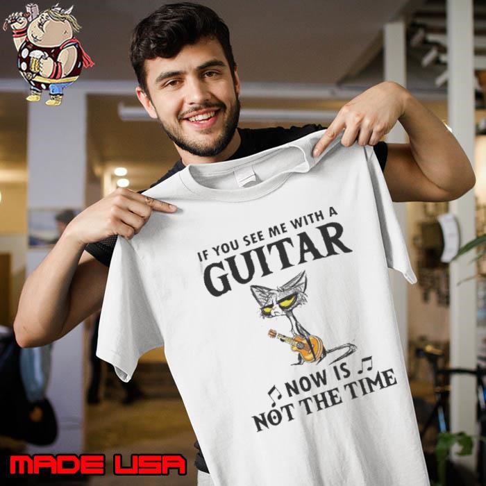 If You See Me With A Guitar Now Is Not The Time Unisex
