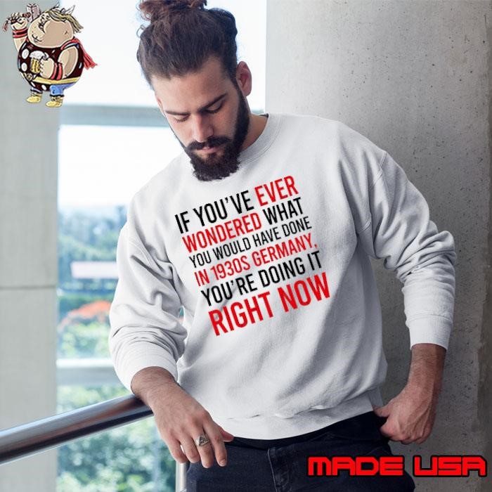 If You've Ever Wondered What You Would Have Done In 1930s Germany Sweatshirt