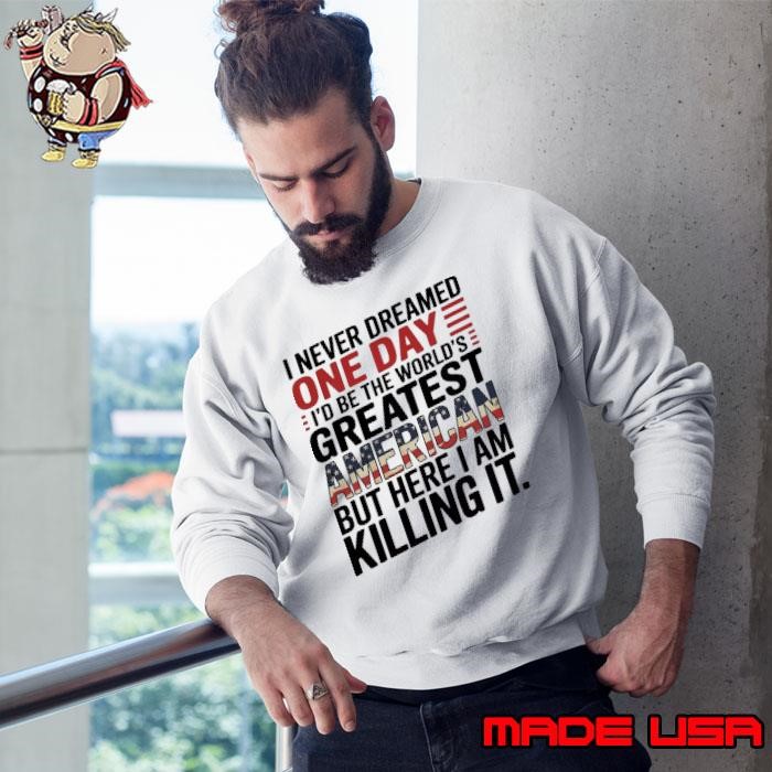 Never Dreamed One Day Greatest Patriotic Phrase American Flag US Citizen Pride Sweatshirt