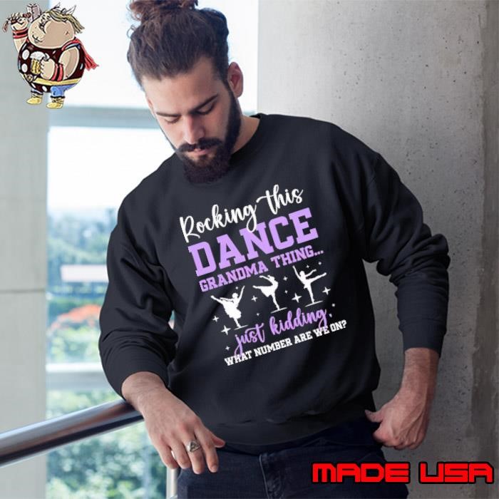 Rocking this dance grandma thing just kidding what number are we on Sweatshirt