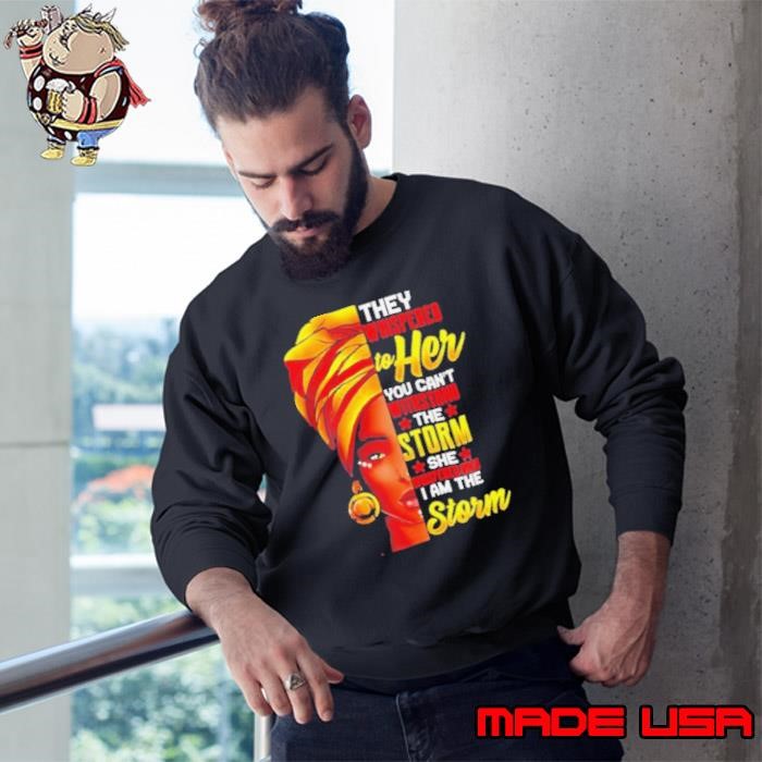 They Whispered To Her You Can’t Stand The Storm She I Am The Storm Sweatshirt
