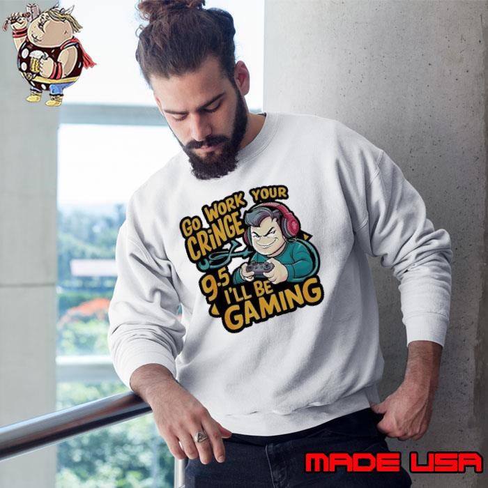 Go work your gringe 9.5 I’ll be gaming Sweatshirt