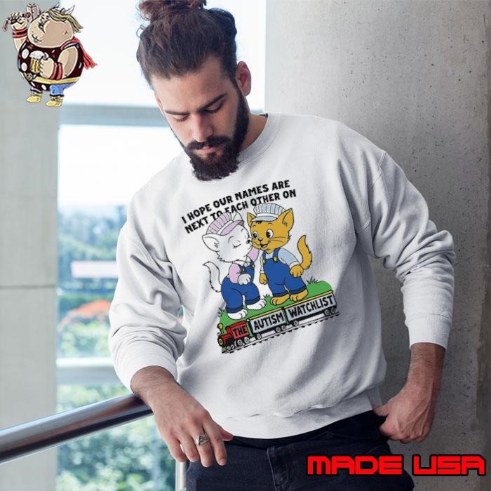 I hope our names are next to each other on the autism watchlist Sweatshirt