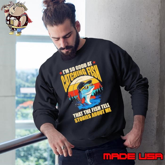 I'm So Good At Catching Fish That The Fish Tell Stories Vintage Sweatshirt
