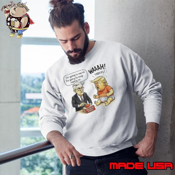 Jerome Powell I’m going say no I’m going to keep saying no Trump wah tariffs meme Sweatshirt