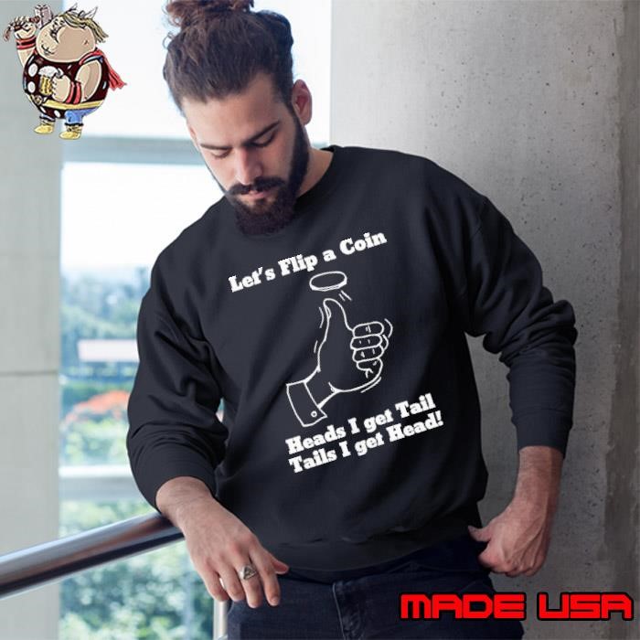 Let’s flip a coin heads I get tail tails I get head Sweatshirt