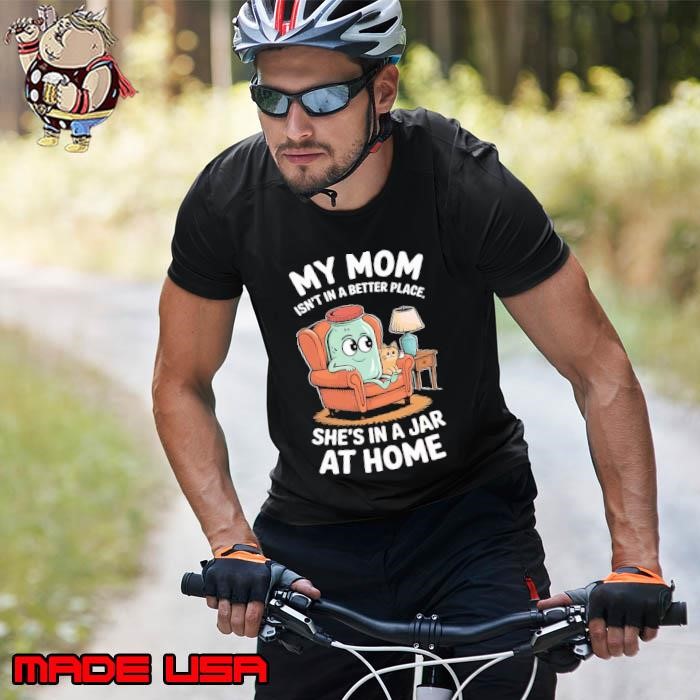 My mom isn't in a better place She's in a jar at home Unisex