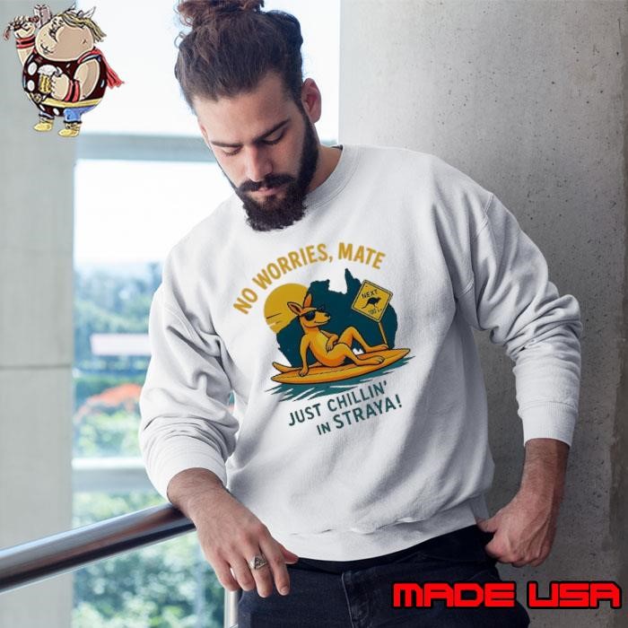 No worries mate just chillin’ in straya Sweatshirt