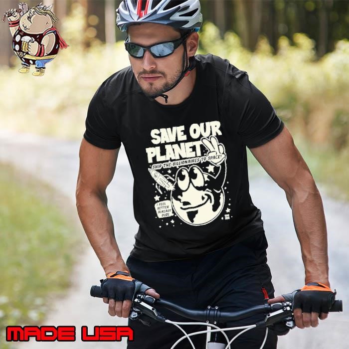 Save Our Planet Ship The Billionaires To Space I Feel Better Already Dude Unisex