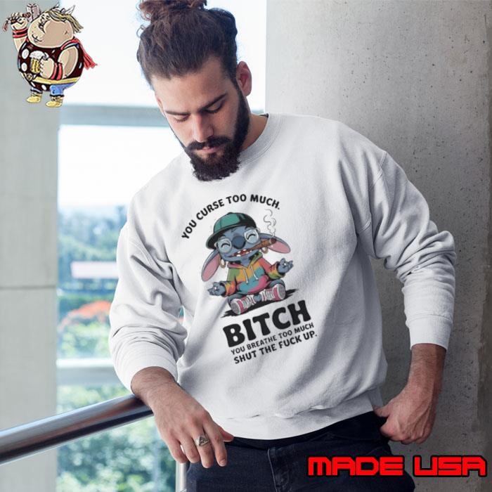 Stitch smoking you curse too much btch you breathe too much shut the fck up Sweatshirt