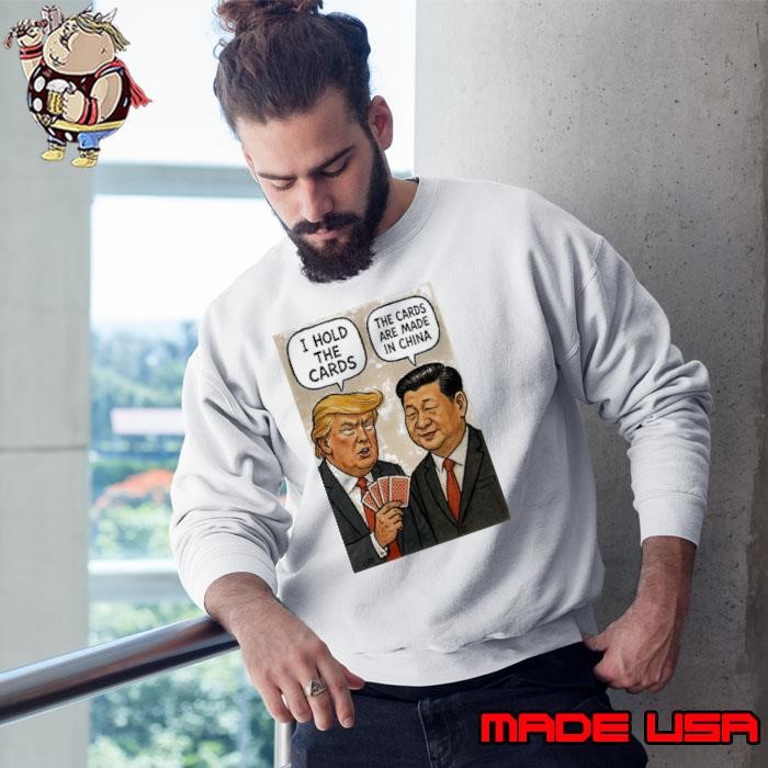 Trump and Xi Jinping I hold the cards the cards are made in China Sweatshirt