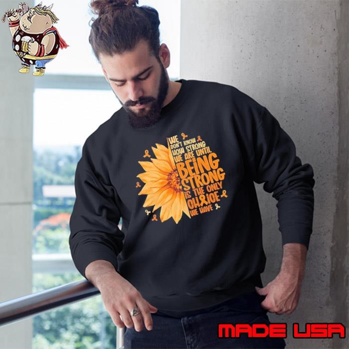 We don’t know how strong we are until being strong is the only choice we have sunflower Sweatshirt