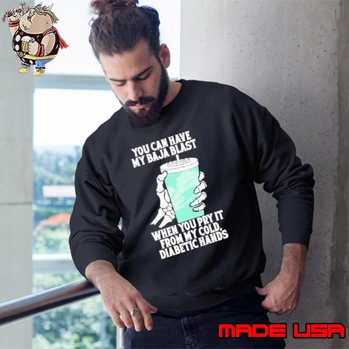 You Can Have My Baja Blast When You Pry It From My Cold, Diabetic Hands Skeleton shirt