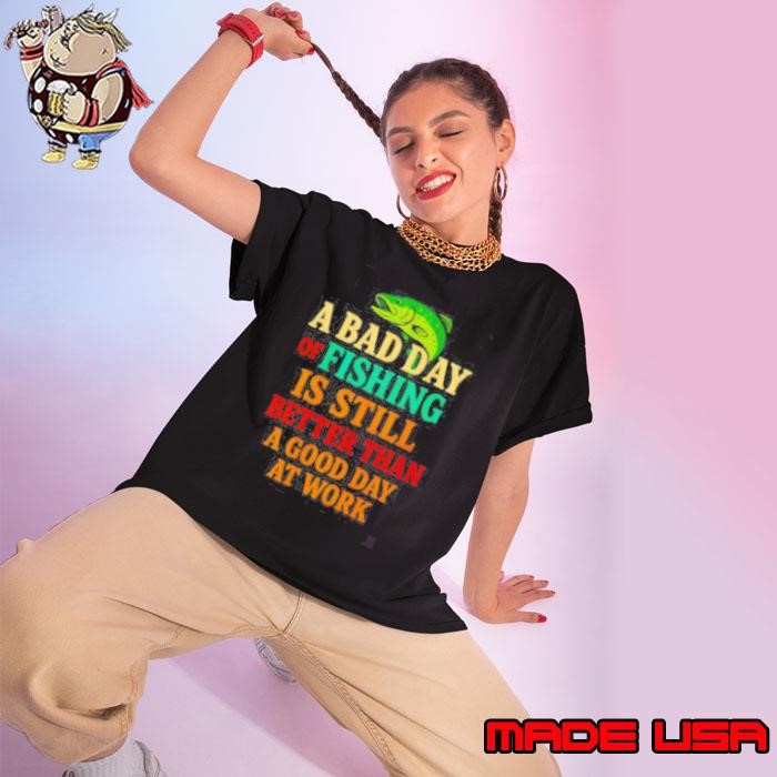 A Bad Day Of Fishing Is Still Better Than A Good Day At Work letter Ladies tee