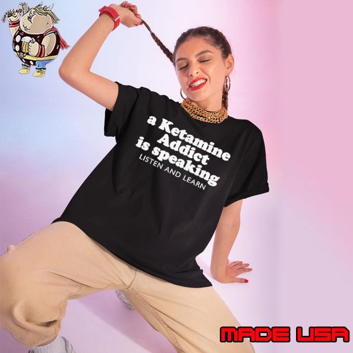 A ketamine addict is speaking listen and learn Ladies tee