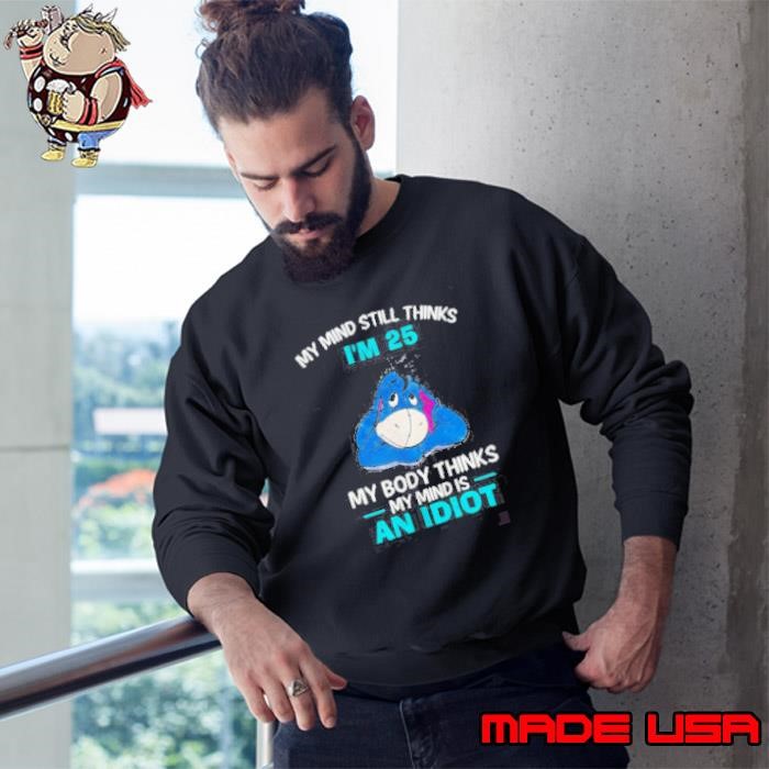 Eeyore my mind still thinks I’m 25 my body thinks my mind is an idiot Sweatshirt